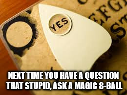 ouija_next_time_you_have_a_question_that_stupid_ask_a_magic_8_ball