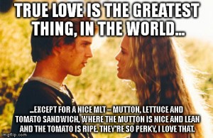 True love is the greatest thing in the world except a nice MLT
