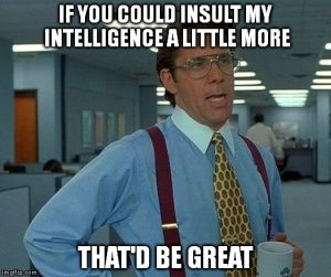 Please, insult my intelligence more
