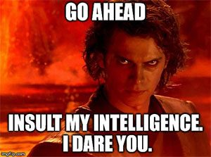 go_ahead_insult_my_intelligence_i_dare_you